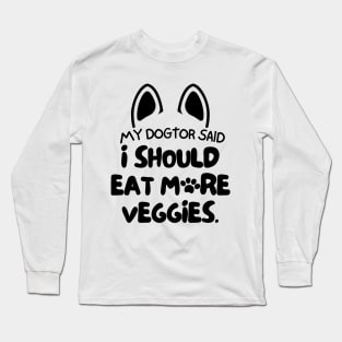 My dogtor said I should eat more veggies Long Sleeve T-Shirt